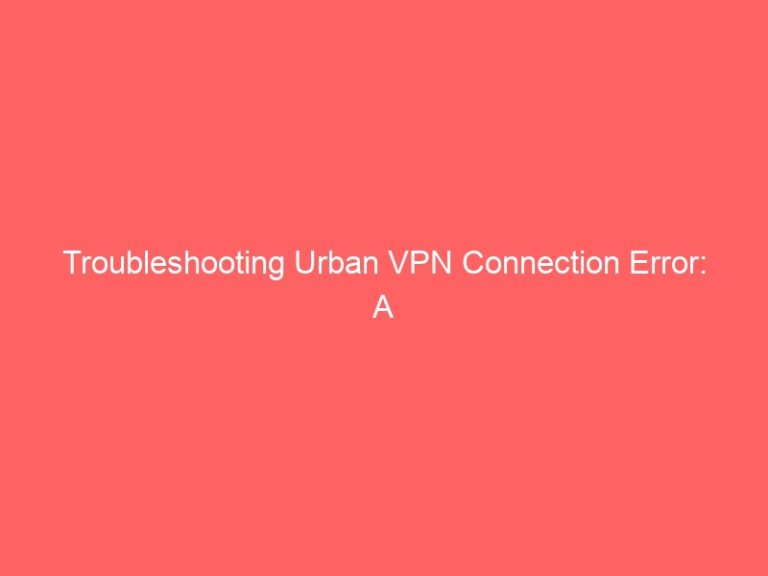 Troubleshooting Urban VPN Connection Error: A Comprehensive Guide to Secure Browsing
